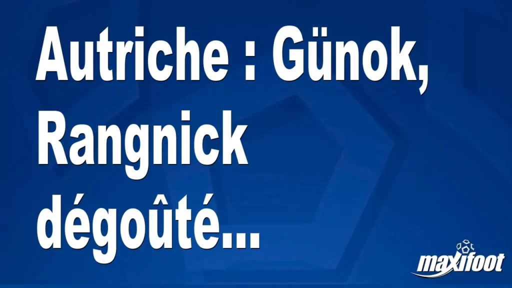 Autriche : Günok, Rangnick dégoûté… Autriche : Günok, Rangnick dégoûté…