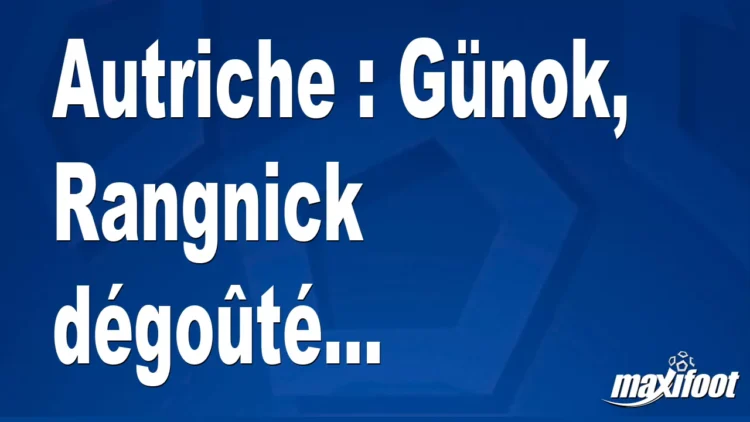 Autriche : Günok, Rangnick dégoûté…