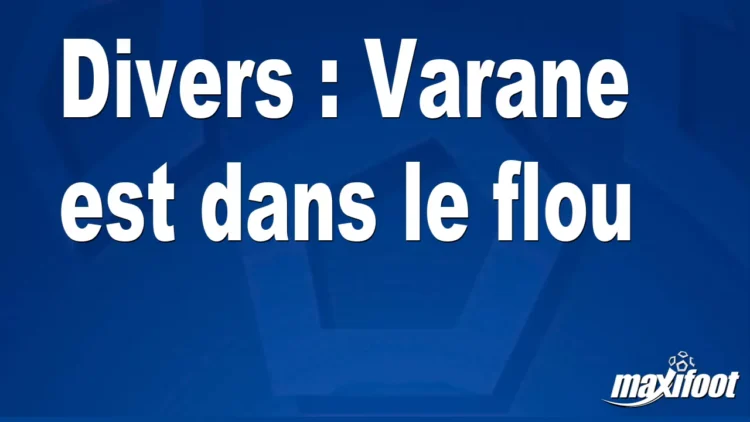 Mercato Divers : Varane est dans le flou
