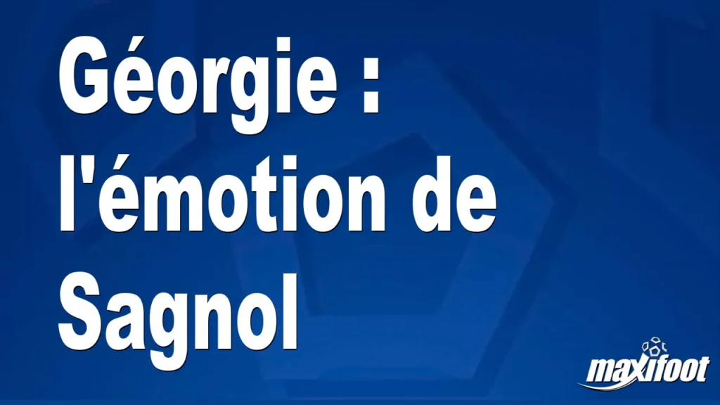 Géorgie : l’émotion de Sagnol Géorgie : l’émotion de Sagnol