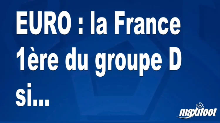 EURO : la France 1ère du groupe D si… EURO : la France 1ère du groupe D si…