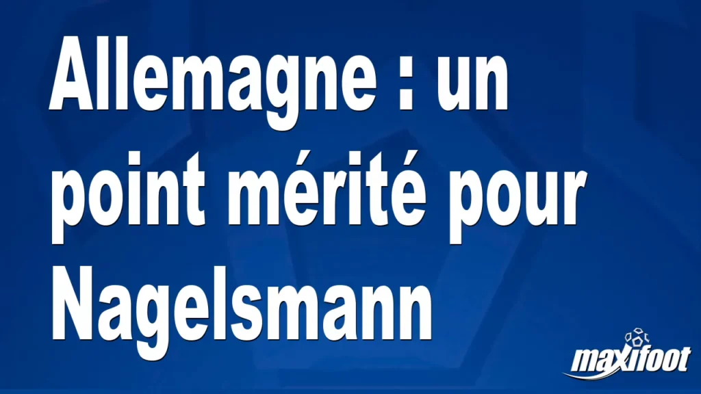 Allemagne : un point mérité pour Nagelsmann Allemagne : un point mérité pour Nagelsmann