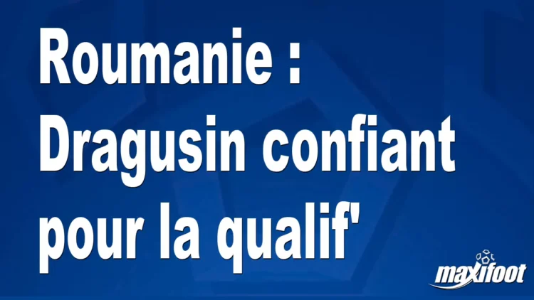 Roumanie : Dragusin confiant pour la qualif’ Roumanie : Dragusin confiant pour la qualif’
