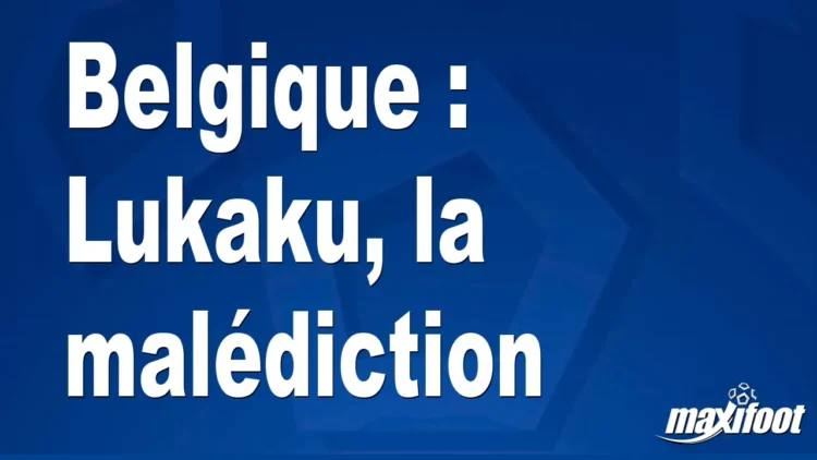 Belgique : Lukaku, la malédiction Belgique : Lukaku, la malédiction