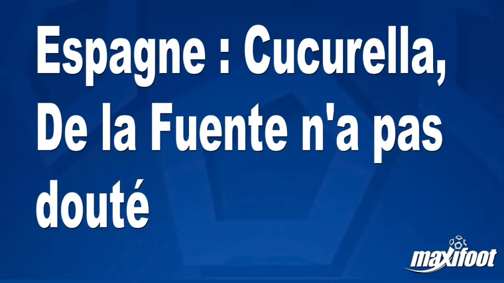 Espagne : Cucurella, De la Fuente n’a pas douté Espagne : Cucurella, De la Fuente n’a pas douté