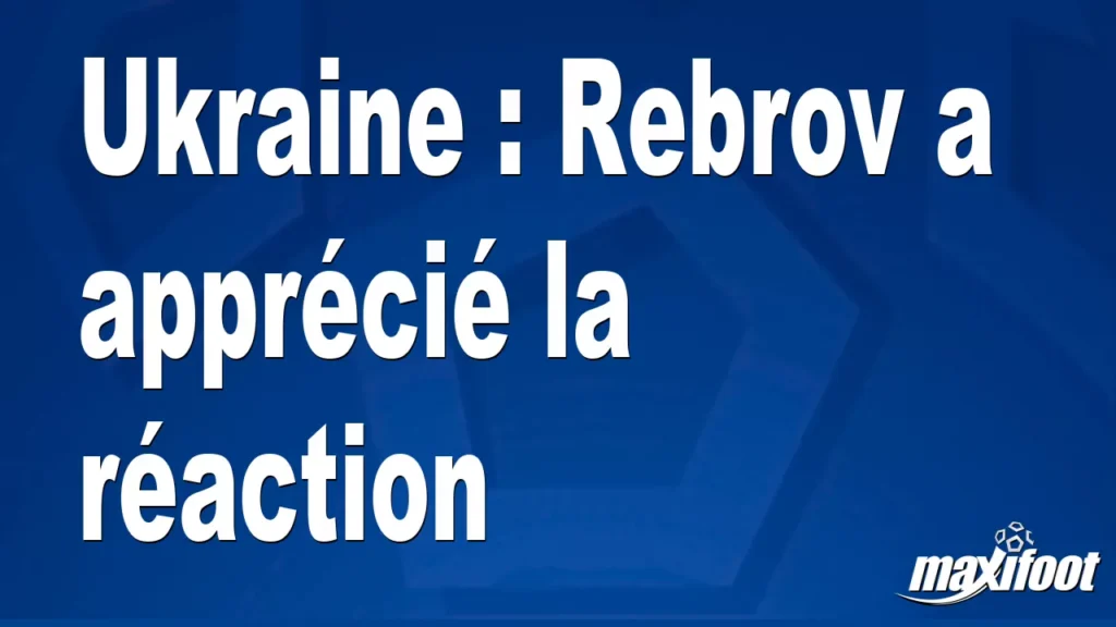 Ukraine : Rebrov a apprécié la réaction Ukraine : Rebrov a apprécié la réaction
